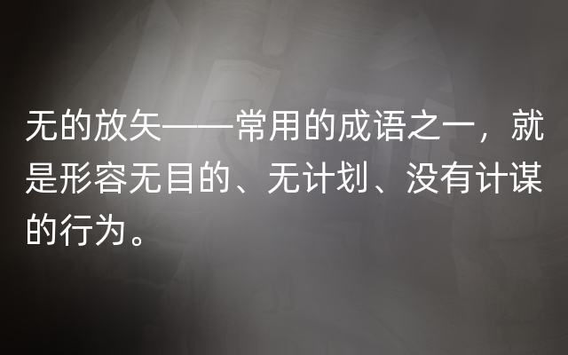 无的放矢——常用的成语之一，就是形容无目的、无计划、没有计谋的行为。