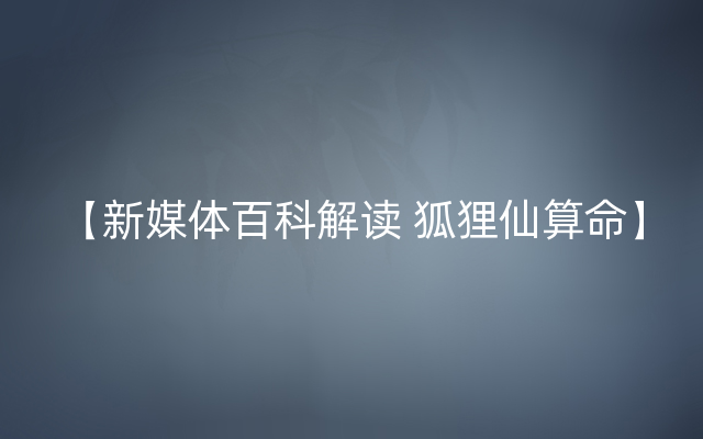 【新媒体百科解读 狐狸仙算命】