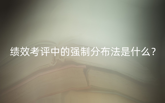 绩效考评中的强制分布法是什么？