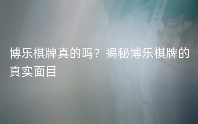 博乐棋牌真的吗？揭秘博乐棋牌的真实面目