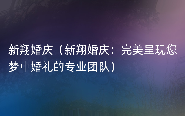 新翔婚庆（新翔婚庆：完美呈现您梦中婚礼的专业团队）