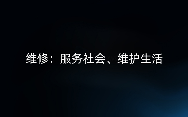 维修：服务社会、维护生活