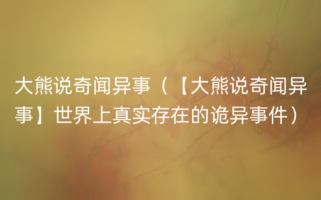 大熊说奇闻异事（【大熊说奇闻异事】世界上真实存在的诡异事件）