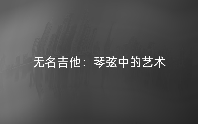 无名吉他：琴弦中的艺术