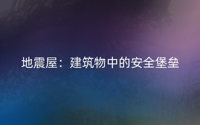 地震屋：建筑物中的安全堡垒