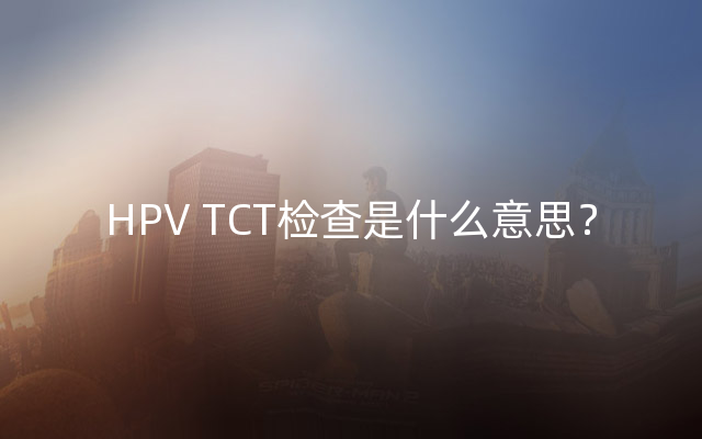 HPV TCT检查是什么意思？