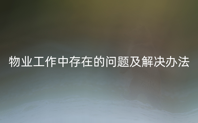 物业工作中存在的问题及解决办法