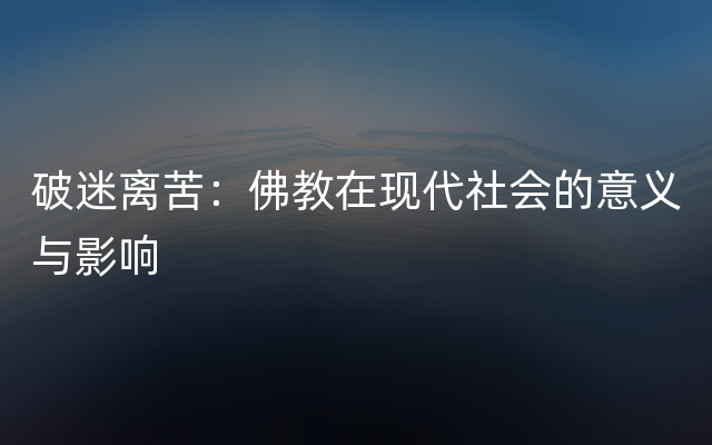 破迷离苦：佛教在现代社会的意义与影响