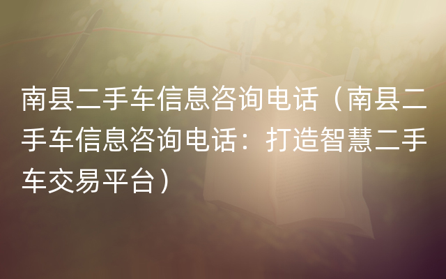 南县二手车信息咨询电话（南县二手车信息咨询电话：打造智慧二手车交易平台）