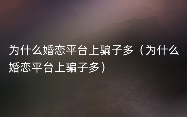 为什么婚恋平台上骗子多（为什么婚恋平台上骗子多）