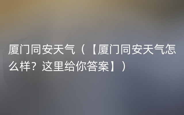 厦门同安天气（【厦门同安天气怎么样？这里给你答案】）