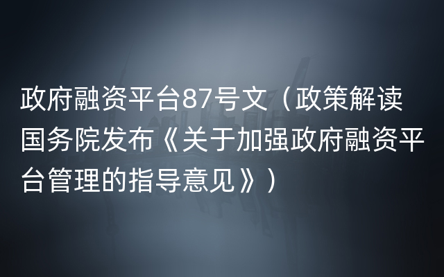 政府融资平台87号文（政策解读 国务院发布《关于加强政府融资平台管理的指导意见》）