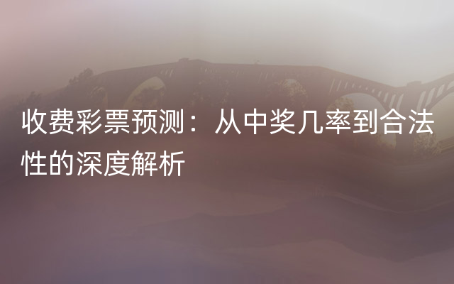 收费彩票预测：从中奖几率到合法性的深度解析