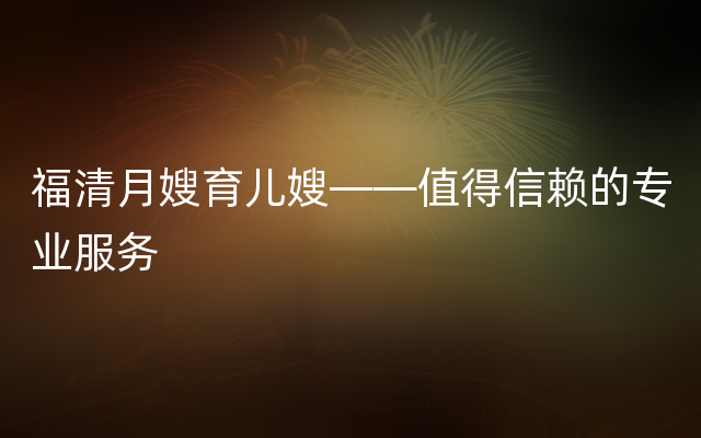 福清月嫂育儿嫂——值得信赖的专业服务