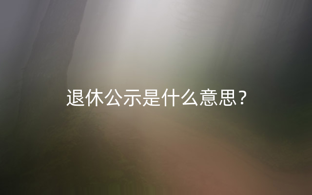 退休公示是什么意思？