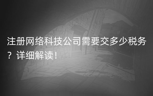 注册网络科技公司需要交多少税务？详细解读！