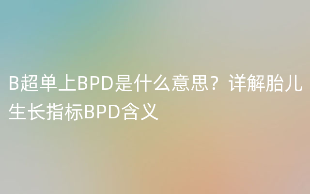 B超单上BPD是什么意思？详解胎儿生长指标BPD含义