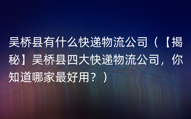 吴桥县有什么快递物流公司（【揭秘】吴桥县四大快递物流公司，你知道哪家最好用？）