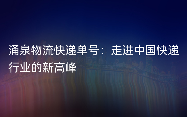 涌泉物流快递单号：走进中国快递行业的新高峰