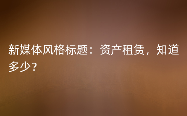 新媒体风格标题：资产租赁，知道多少？