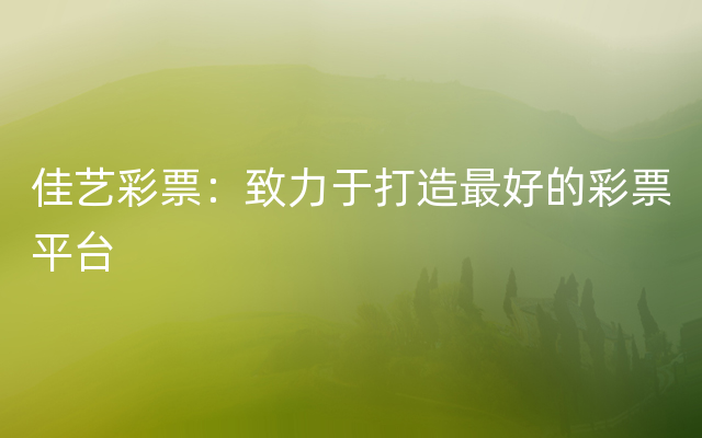 佳艺彩票：致力于打造最好的彩票平台