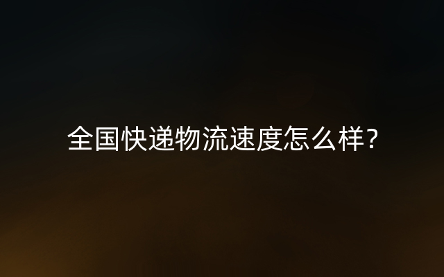 全国快递物流速度怎么样？