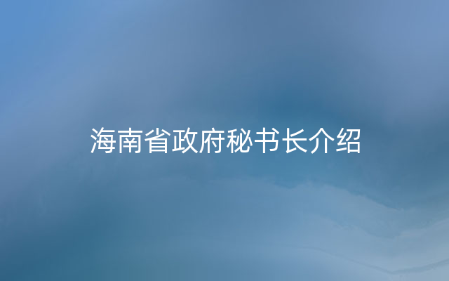 海南省政府秘书长介绍