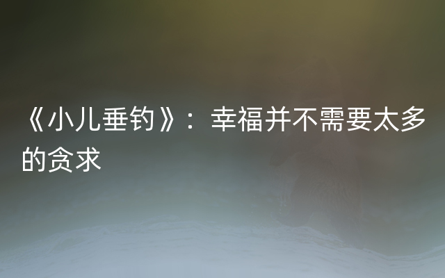 《小儿垂钓》：幸福并不需要太多的贪求