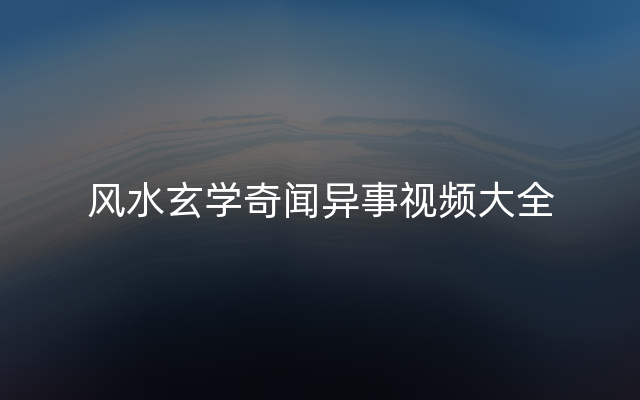 风水玄学奇闻异事视频大全