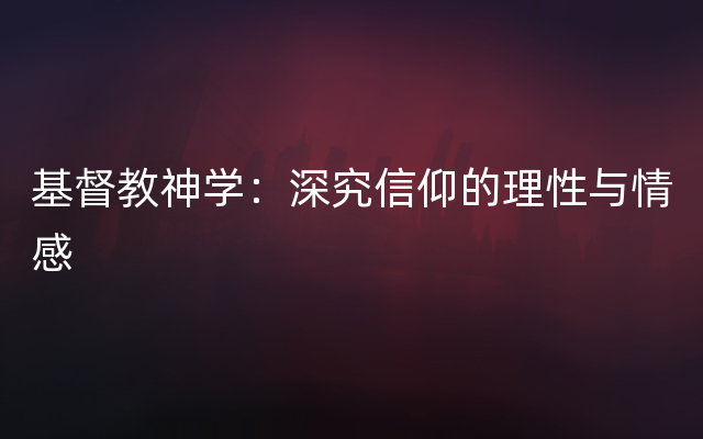 基督教神学：深究信仰的理性与情感