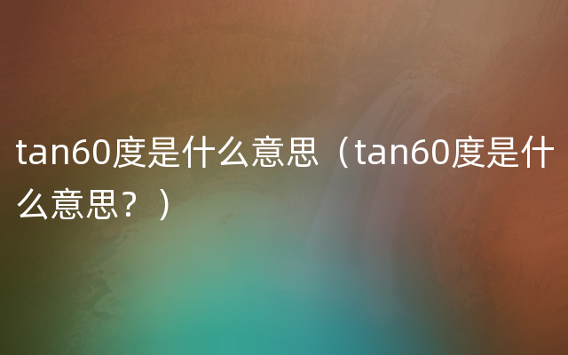 tan60度是什么意思（tan60度是什么意思？）