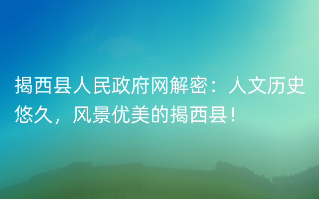 揭西县人民政府网解密：人文历史悠久，风景优美的揭西县！