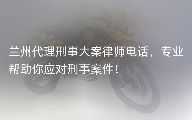 兰州代理刑事大案律师电话，专业帮助你应对刑事案件！