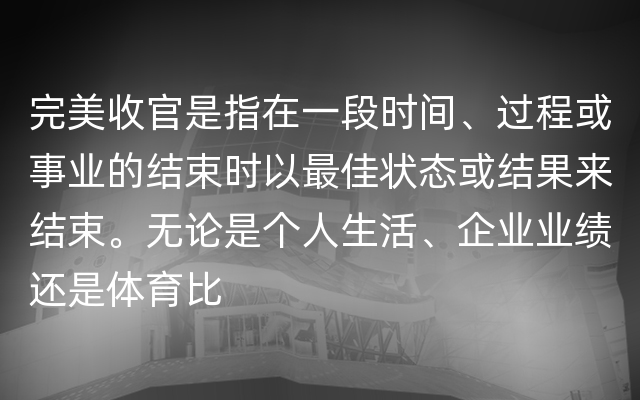 完美收官是指在一段时间、过程或事业的结束时以最佳状态或结果来结束。无论是个人生活