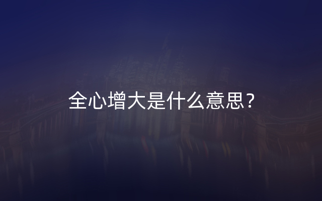 全心增大是什么意思？