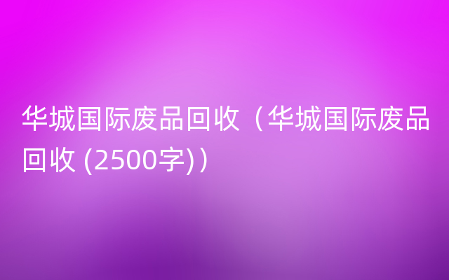 华城国际废品回收（华城国际废品回收 (2500字)）