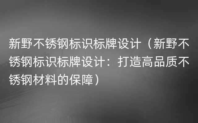 新野不锈钢标识标牌设计（新野不锈钢标识标牌设计：打造高品质不锈钢材料的保障）