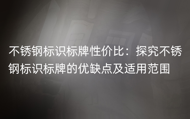 不锈钢标识标牌性价比：探究不锈钢标识标牌的优缺点及适用范围