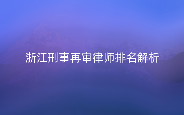 浙江刑事再审律师排名解析