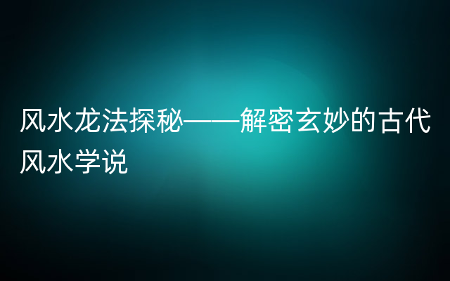 风水龙法探秘——解密玄妙的古代风水学说