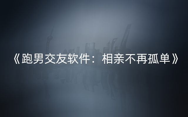 《跑男交友软件：相亲不再孤单》