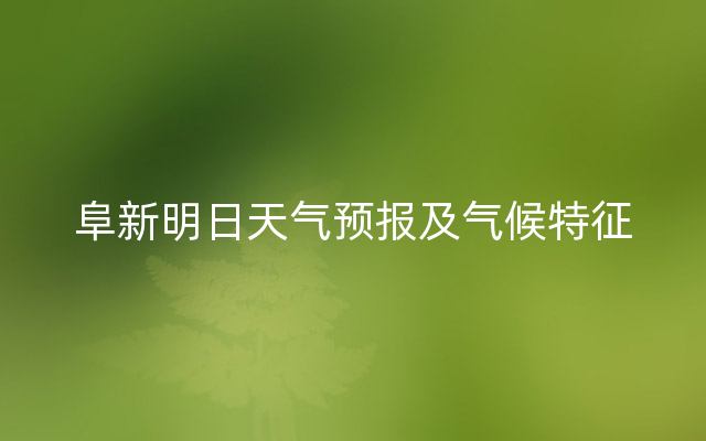 阜新明日天气预报及气候特征