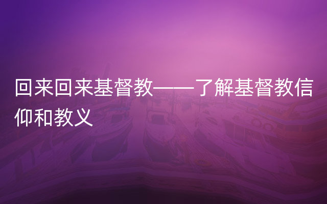 回来回来基督教——了解基督教信仰和教义