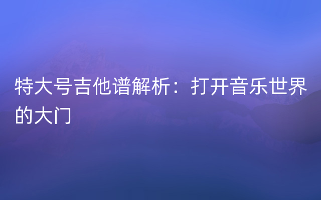 特大号吉他谱解析：打开音乐世界的大门