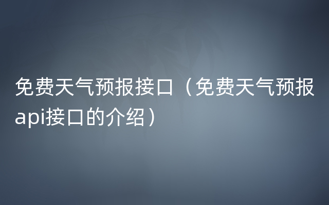 免费天气预报接口（免费天气预报api接口的介绍）