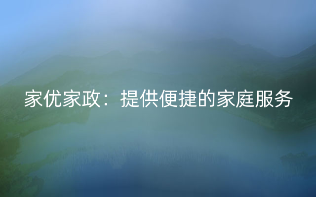 家优家政：提供便捷的家庭服务