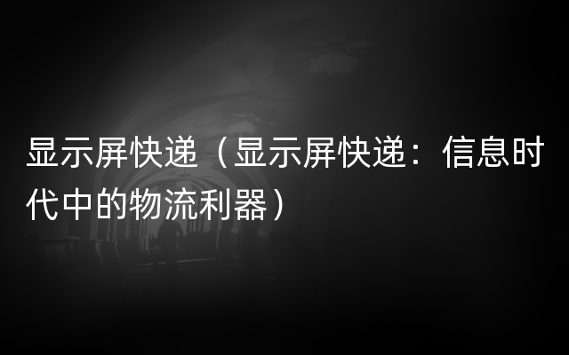 显示屏快递（显示屏快递：信息时代中的物流利器）