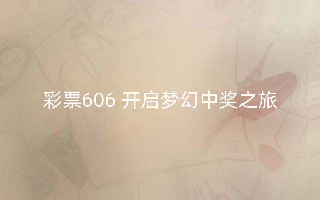 彩票606 开启梦幻中奖之旅