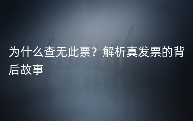 为什么查无此票？解析真发票的背后故事