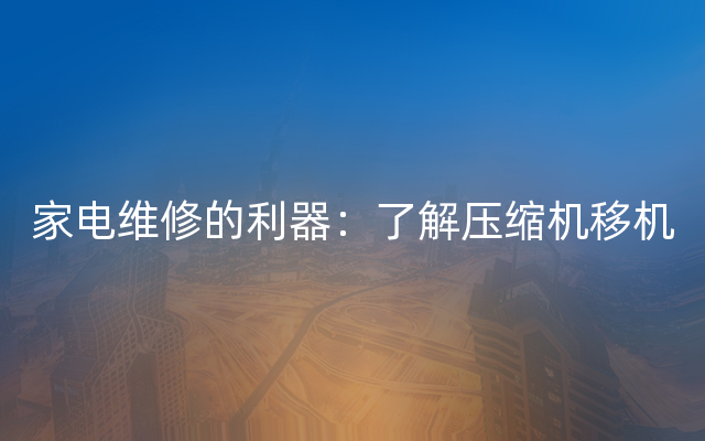 家电维修的利器：了解压缩机移机